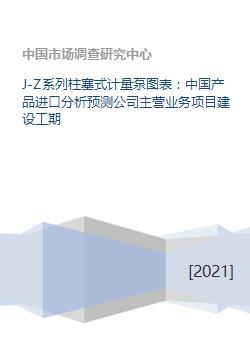 J Z系列柱塞式计量泵图表 中国产品进口分析预测公司主营业务项目建设工期
